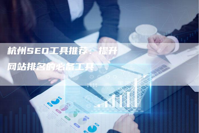 杭州SEO工具推荐：提升网站排名的必备工具