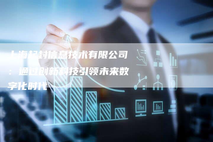 上海起封信息技术有限公司：通过创新科技引领未来数字化时代