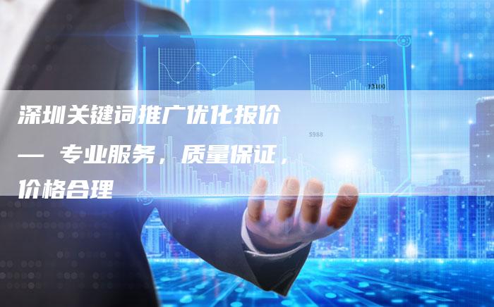 深圳关键词推广优化报价 — 专业服务，质量保证，价格合理