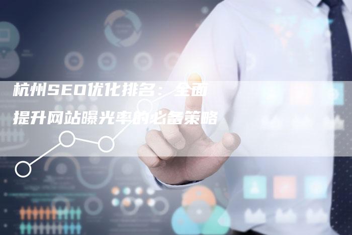 杭州SEO优化排名：全面提升网站曝光率的必备策略
