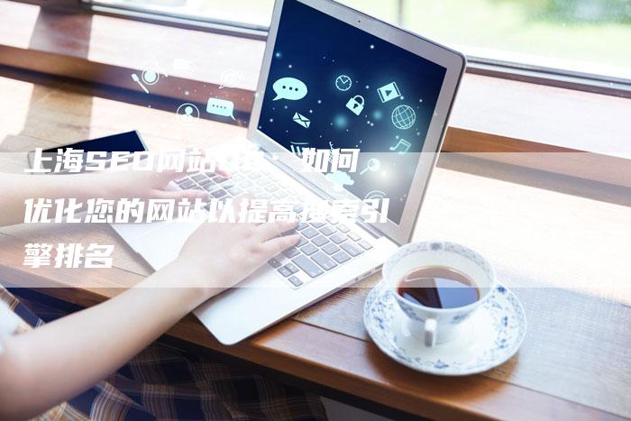 上海SEO网站QQ：如何优化您的网站以提高搜索引擎排名