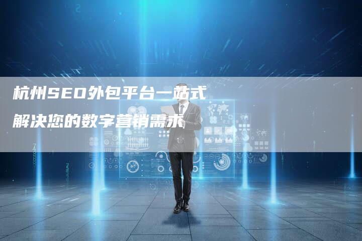 杭州SEO外包平台一站式解决您的数字营销需求
