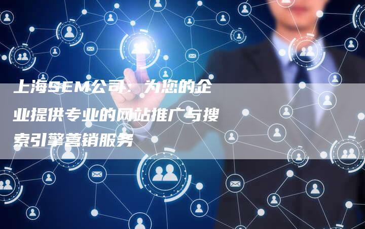 上海SEM公司：为您的企业提供专业的网站推广与搜索引擎营销服务