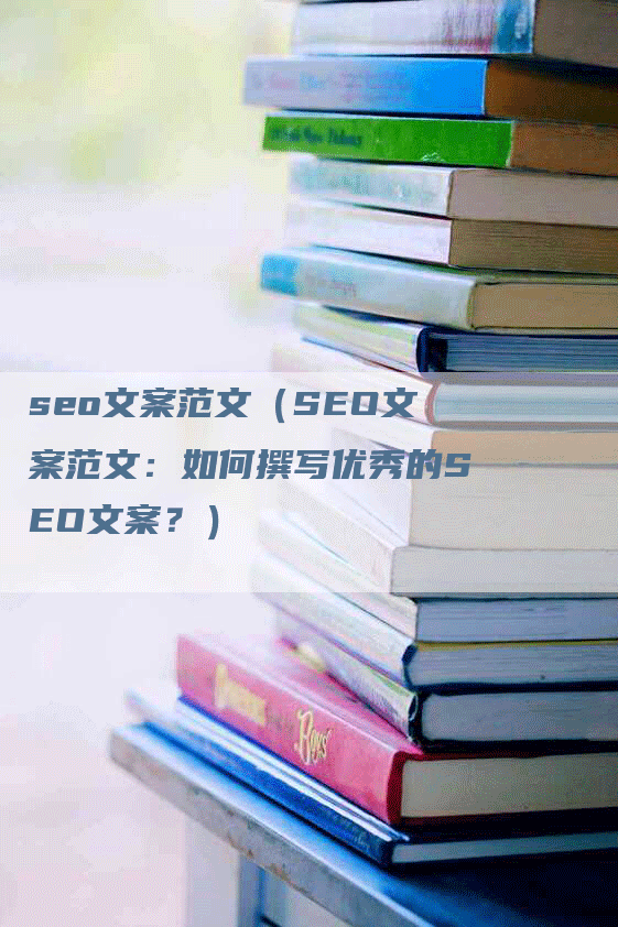 seo文案范文（SEO文案范文：如何撰写优秀的SEO文案？）