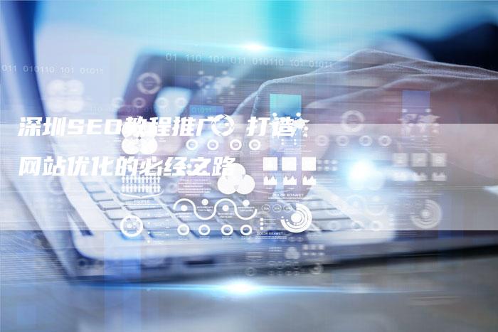 深圳SEO教程推广：打造网站优化的必经之路
