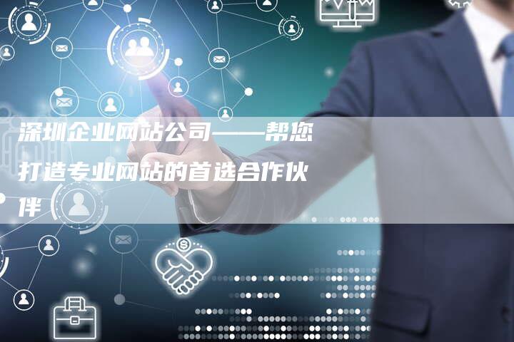深圳企业网站公司——帮您打造专业网站的首选合作伙伴
