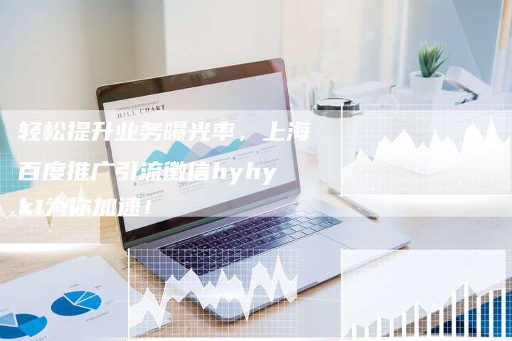 轻松提升业务曝光率，上海百度推广引流徽信hyhyk1为你加速！