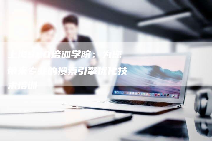上海SEO培训学院：为您带来专业的搜索引擎优化技术培训