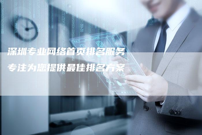 深圳专业网络首页排名服务专注为您提供最佳排名方案
