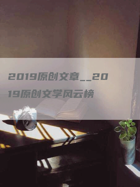 2019原创文章__2019原创文学风云榜