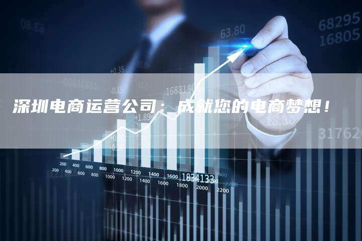 深圳电商运营公司：成就您的电商梦想！
