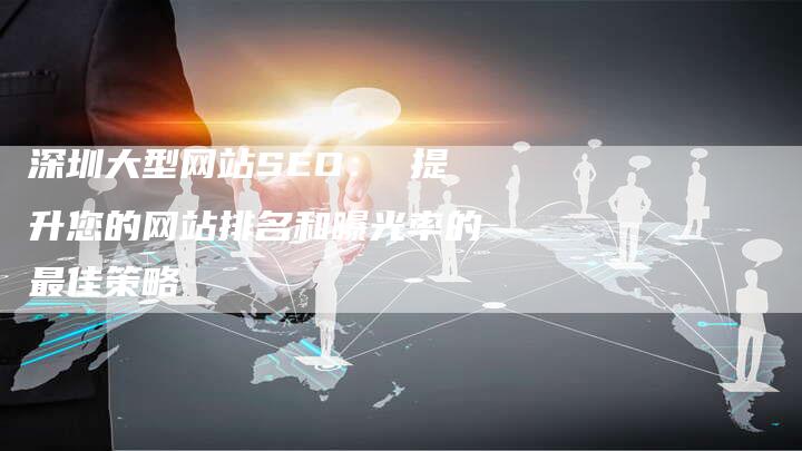 深圳大型网站SEO： 提升您的网站排名和曝光率的最佳策略