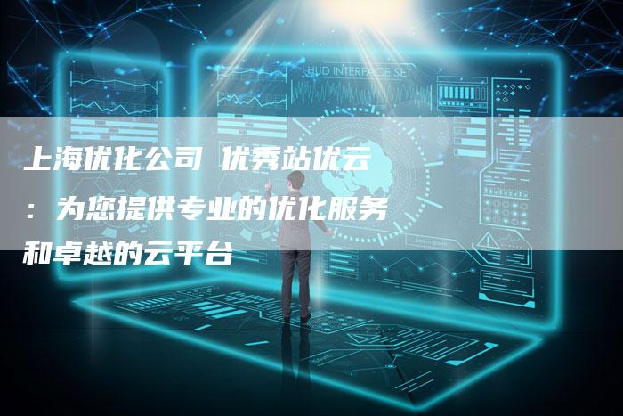 上海优化公司乚优秀站优云：为您提供专业的优化服务和卓越的云平台