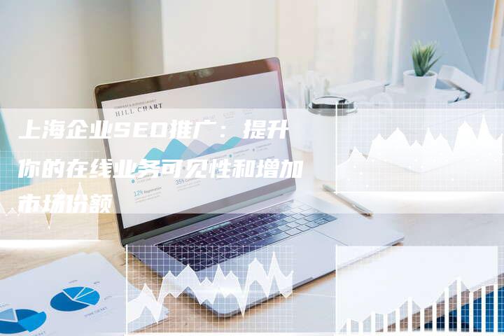 上海企业SEO推广：提升你的在线业务可见性和增加市场份额