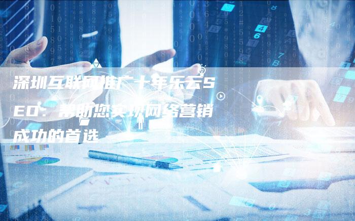 深圳互联网推广十年乐云SEO：帮助您实现网络营销成功的首选
