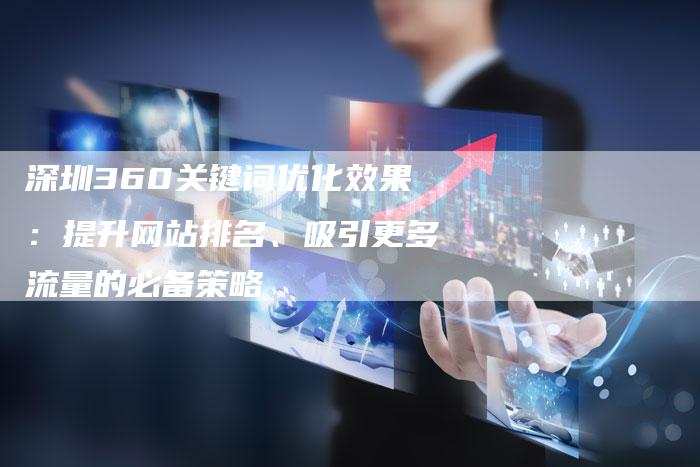 深圳360关键词优化效果：提升网站排名、吸引更多流量的必备策略