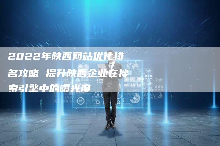 2022年陕西网站优化排名攻略 提升陕西企业在搜索引擎中的曝光度