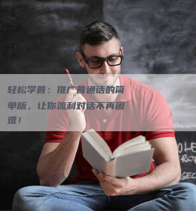 轻松学普：推广普通话的简单版，让你流利对话不再困难！