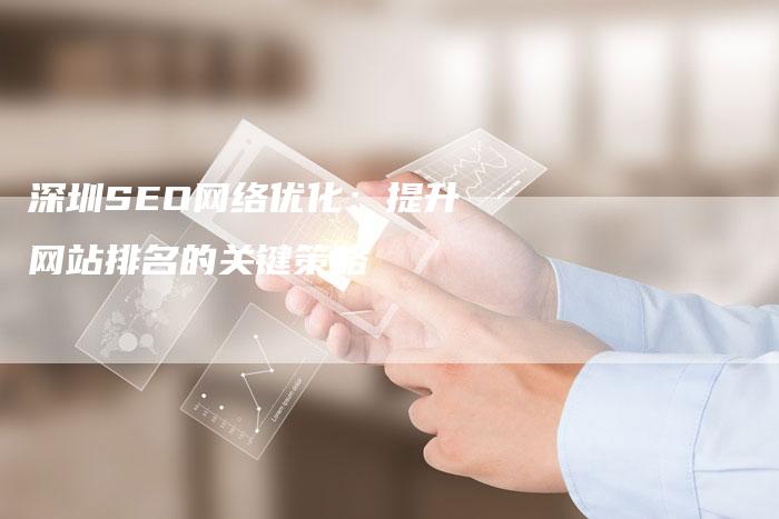 深圳SEO网络优化：提升网站排名的关键策略