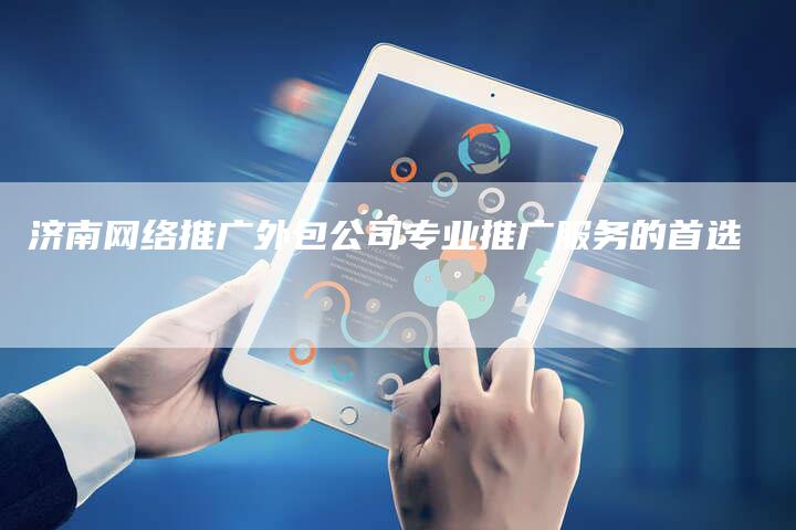 济南网络推广外包公司专业推广服务的首选