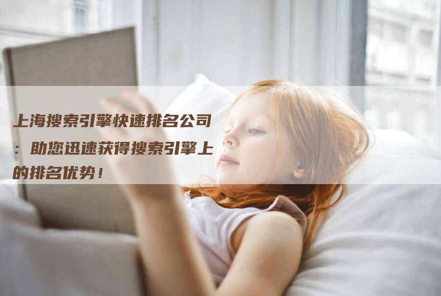 上海搜索引擎快速排名公司：助您迅速获得搜索引擎上的排名优势！