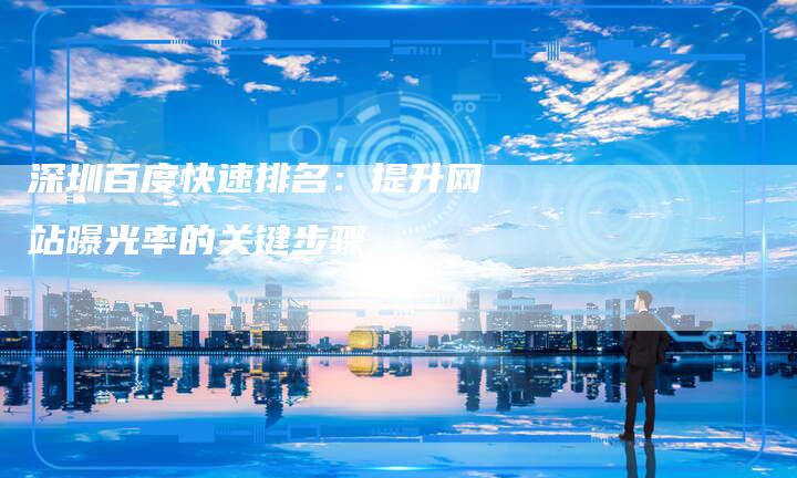 深圳百度快速排名：提升网站曝光率的关键步骤