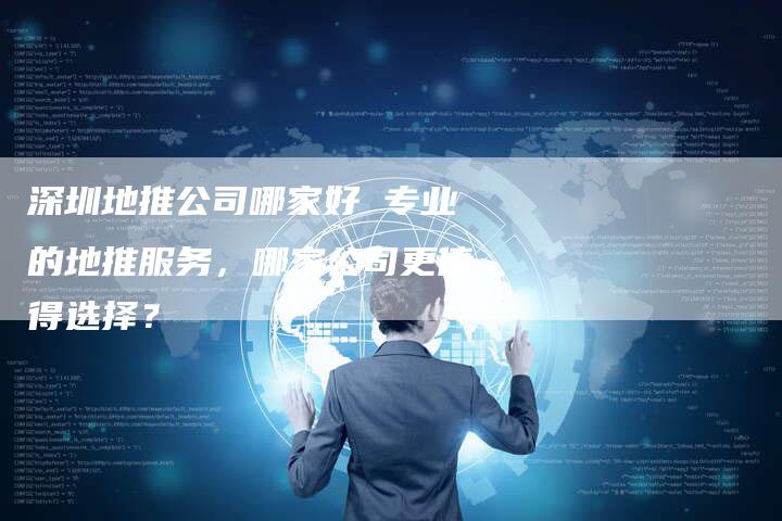 深圳地推公司哪家好 专业的地推服务，哪家公司更值得选择？