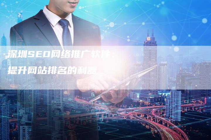 深圳SEO网络推广软件：提升网站排名的利器