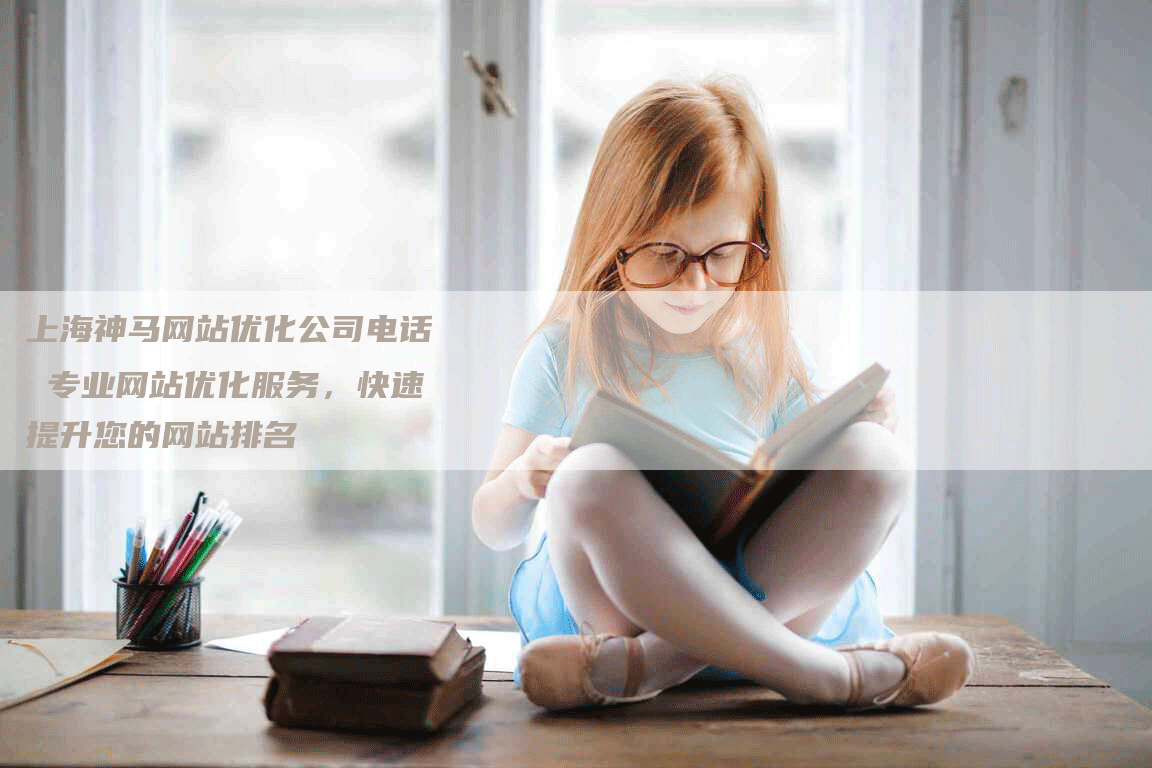 上海神马网站优化公司电话 专业网站优化服务，快速提升您的网站排名