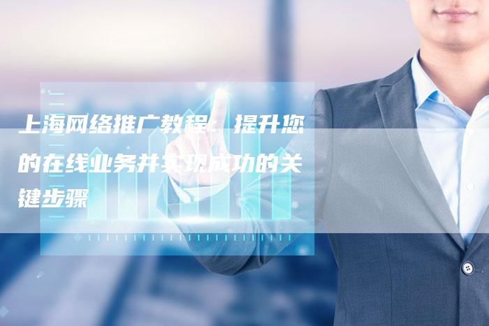 上海网络推广教程：提升您的在线业务并实现成功的关键步骤