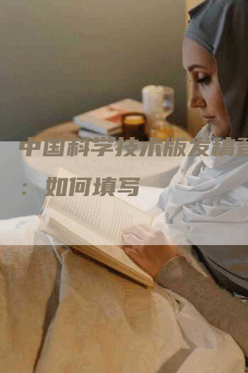 中国科学技术版发稿登记表：如何填写