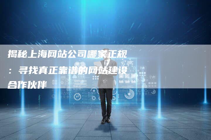 揭秘上海网站公司哪家正规：寻找真正靠谱的网站建设合作伙伴