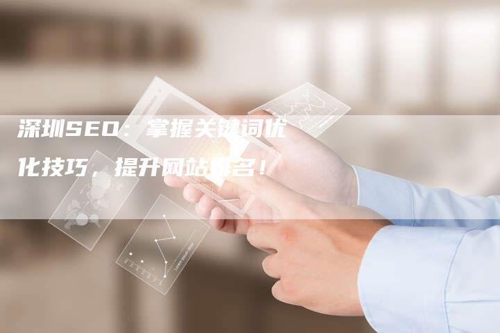深圳SEO：掌握关键词优化技巧，提升网站排名！