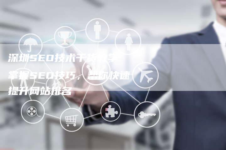深圳SEO技术干货教学 掌握SEO技巧，帮你快速提升网站排名
