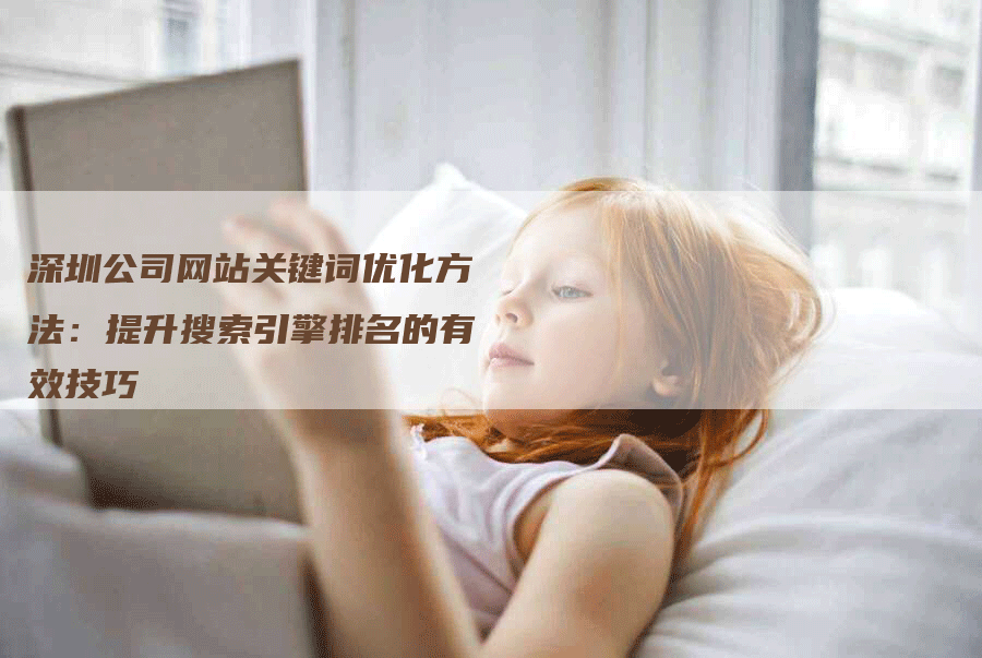 深圳公司网站关键词优化方法：提升搜索引擎排名的有效技巧