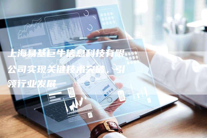 上海易基巨牛信息科技有限公司实现关键技术突破，引领行业发展