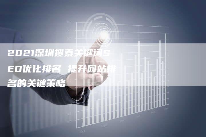 2021深圳搜索关键词SEO优化排名 提升网站排名的关键策略