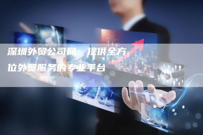 深圳外贸公司网：提供全方位外贸服务的专业平台