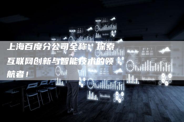 上海百度分公司全称：探索互联网创新与智能技术的领航者！
