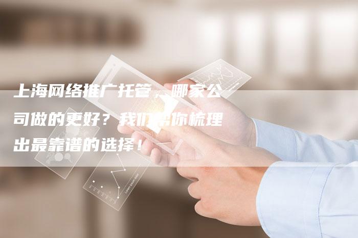 上海网络推广托管，哪家公司做的更好？我们帮你梳理出最靠谱的选择！