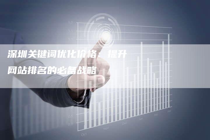 深圳关键词优化价格：提升网站排名的必备战略