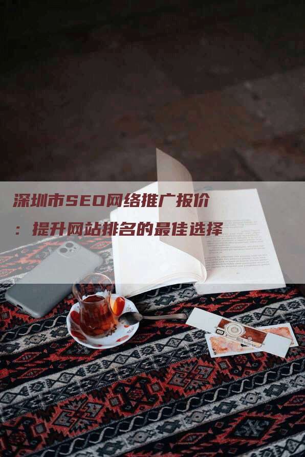 深圳市SEO网络推广报价：提升网站排名的最佳选择