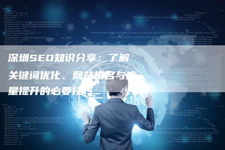 深圳SEO知识分享：了解关键词优化、网站排名与流量提升的必要技巧