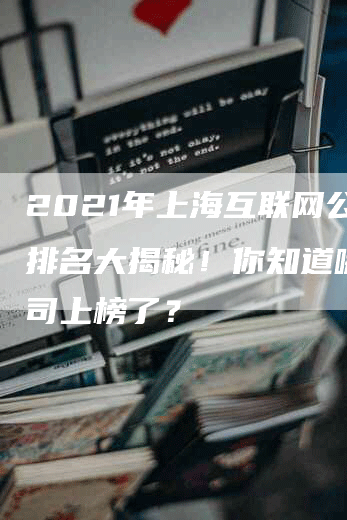 2021年上海互联网公司排名大揭秘！你知道哪些公司上榜了？