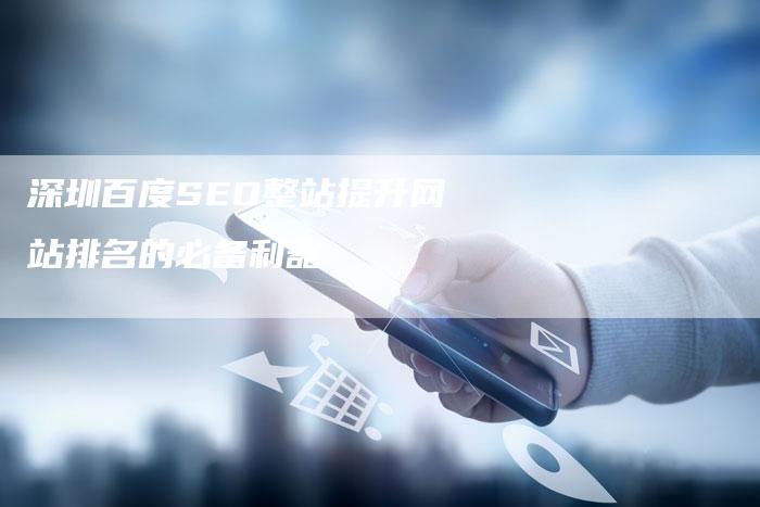 深圳百度SEO整站提升网站排名的必备利器