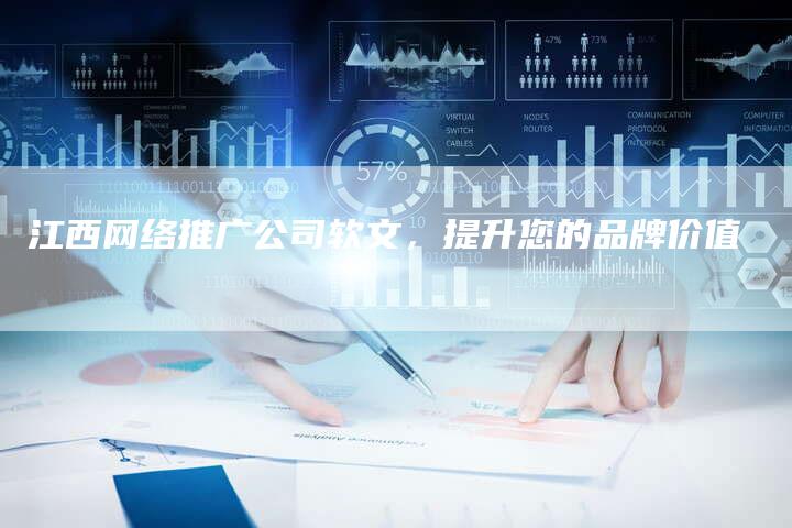 江西网络推广公司软文，提升您的品牌价值