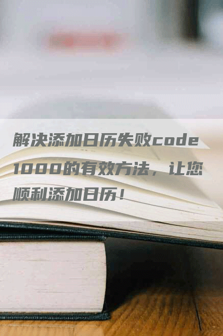 解决添加日历失败code1000的有效方法，让您顺利添加日历！